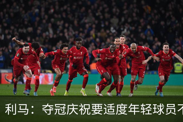 利马：夺冠庆祝要适度年轻球员不能飘